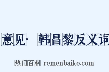 意见·韩昌黎反义词是什么意思的图片